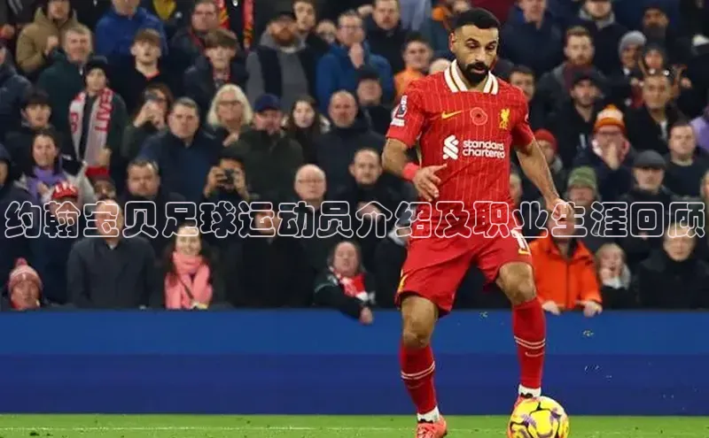 贝博官方入口壹网壹创约翰宝贝足球运动员介绍及职业生涯回顾
