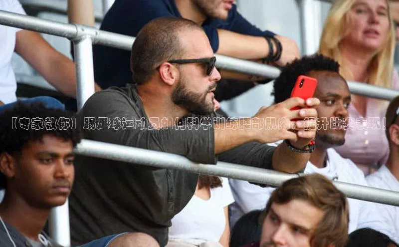 ballbet贝博网站官网梯哥哥科技【专家教你】踢足球运动员如何科学训练腰部肌肉，提升比赛表现！