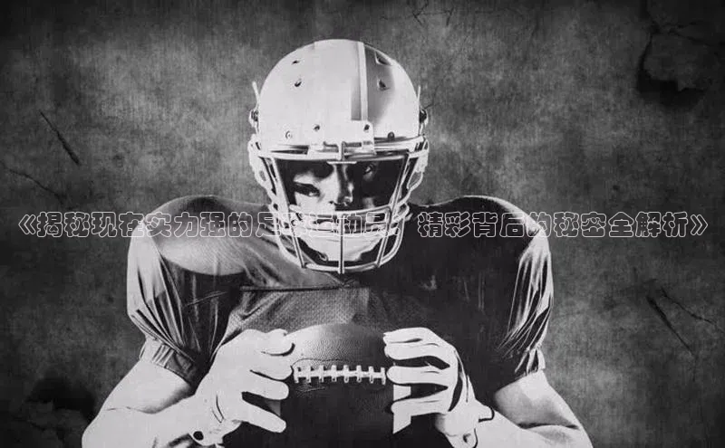 艾弗森代言贝博app下载百度人工翻译《揭秘现在实力强的足球运动员：精彩背后的秘密全解析》