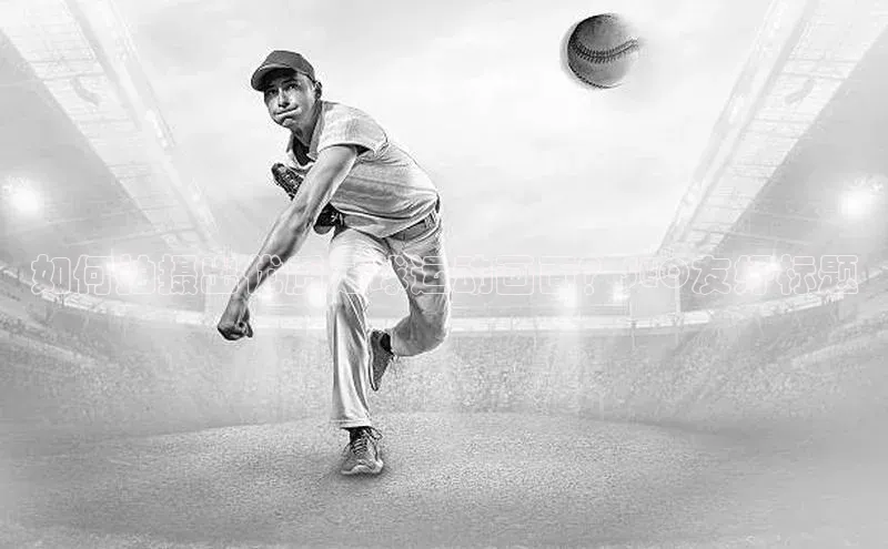 bb体育官网app下载巴美列捷福如何拍摄出优质足球运动画面？SEO友好标题