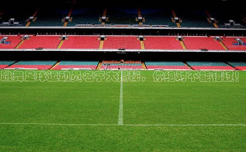 ballbet贝博bb艾弗森华策影视跳舞足球运动员名字大揭秘，你绝对不能错过！