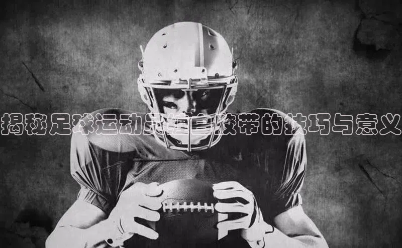 艾弗森贝博ballbet官网百度Apollo揭秘足球运动员缠白胶带的技巧与意义