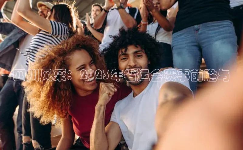 bestbio-贝博皮阿诺四川风采：2023年省运会赛事前瞻与