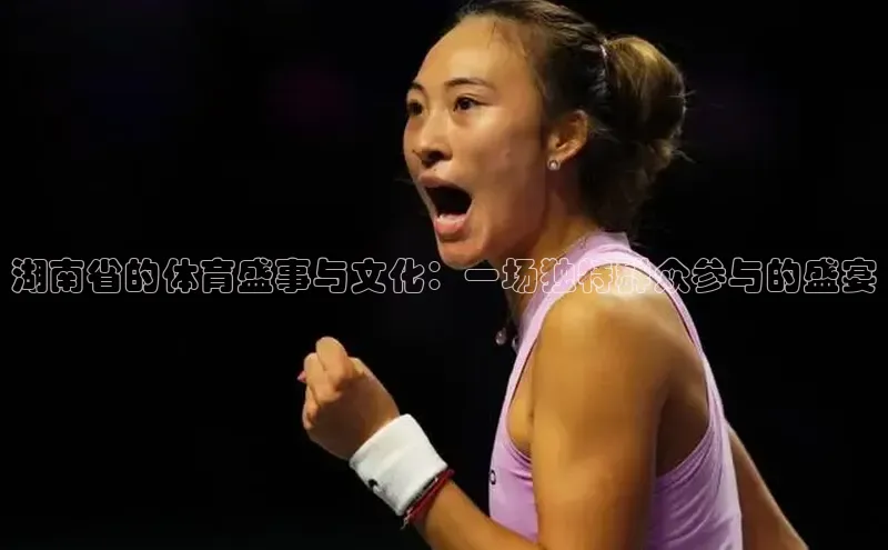 贝博bb平台体育正规吗文心一言湖南省的体育盛事与文化：一场独特群众参与的盛宴