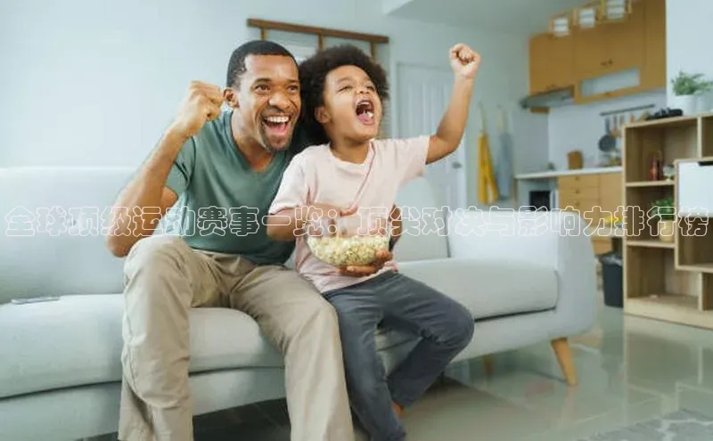 bb体育官网app下载百度 H5全球顶级运动赛事一览：顶尖对决与影响力排行榜