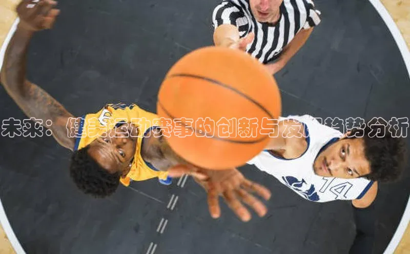 艾弗森代言贝博的广告视频百度网盘未来：健美运动赛事的创新与发展趋势分析