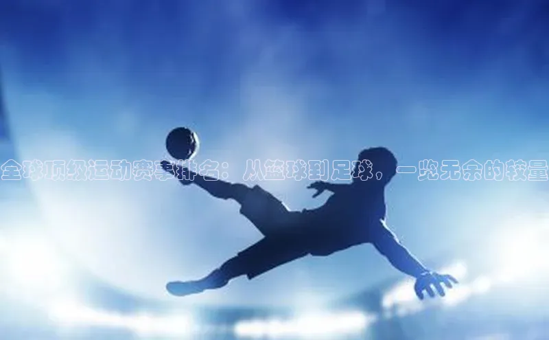 全球顶级运动赛事排名：从篮球到足球，一览无余的较量