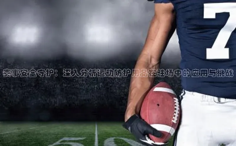 赛事安全守护：深入分析运动防护用品在驻场中的应用与挑战
