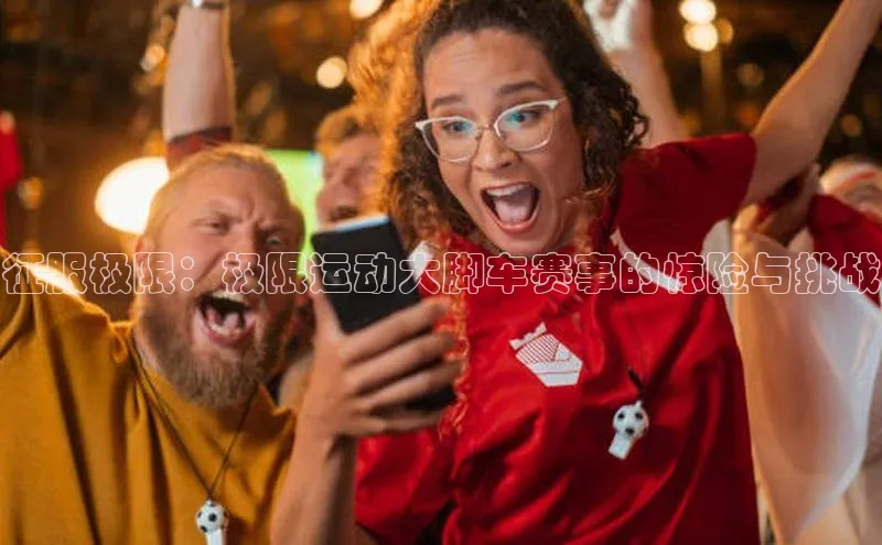 征服极限：极限运动大脚车赛事的惊险与挑战