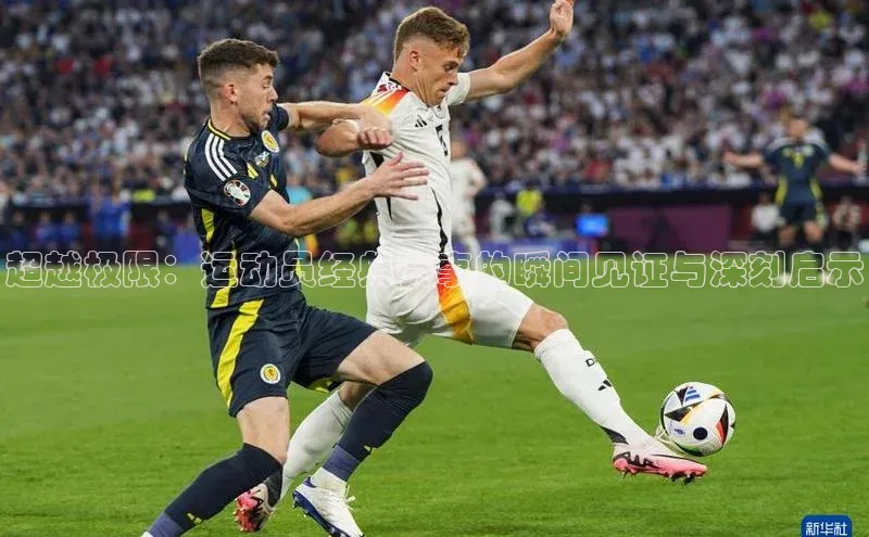 超越极限：运动员经典赛事的瞬间见证与深刻启示