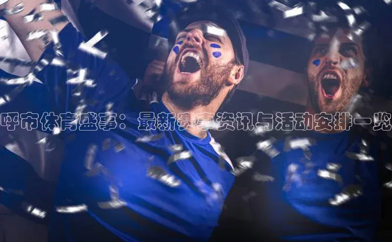 呼市体育盛事：最新赛事资讯与活动安排一览
