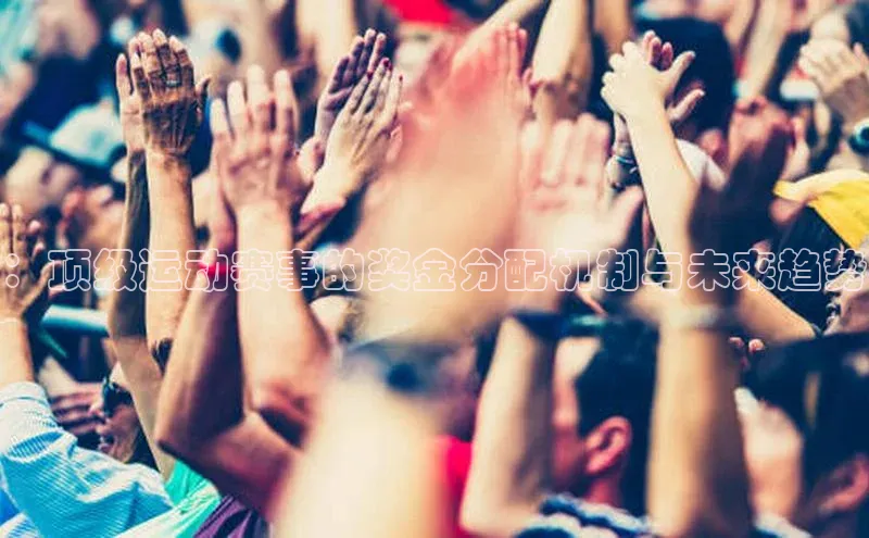 ：顶级运动赛事的奖金分配机制与未来趋势