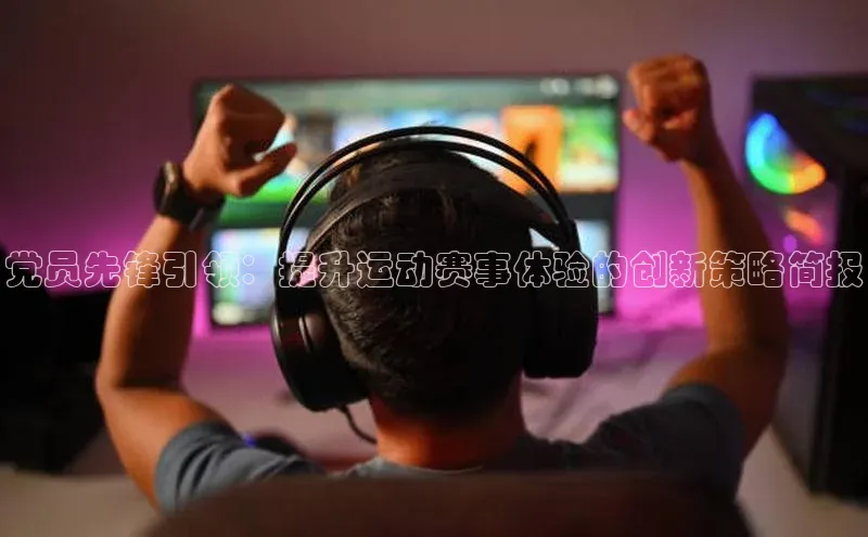 党员先锋引领：提升运动赛事体验的创新策略简报