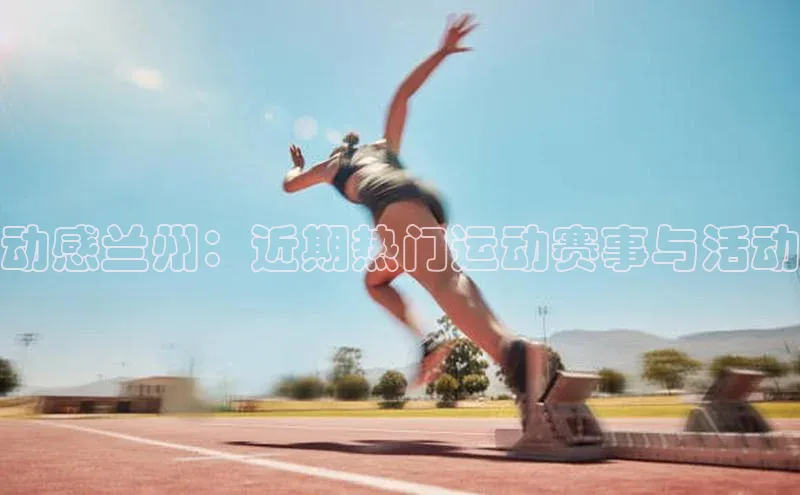 动感兰州：近期热门运动赛事与活动