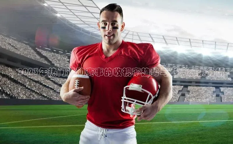 ：2023年热门运动赛事的收视率趋势与影响因素分析