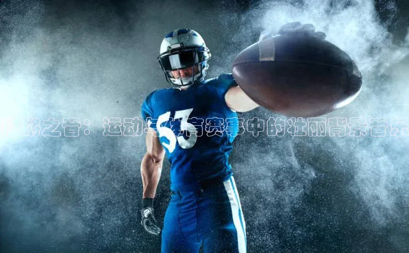 铿锵之音：运动与体育赛事中的壮丽背景音乐