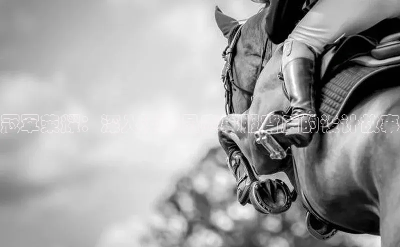 冠军荣耀：深入运动员赛事服背后的设计故事