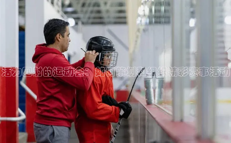 活力四射的运动会：如何策划和组织精彩赛事活动