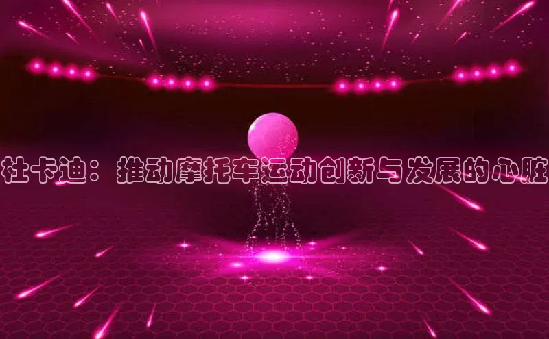 杜卡迪：推动摩托车运动创新与发展的心脏