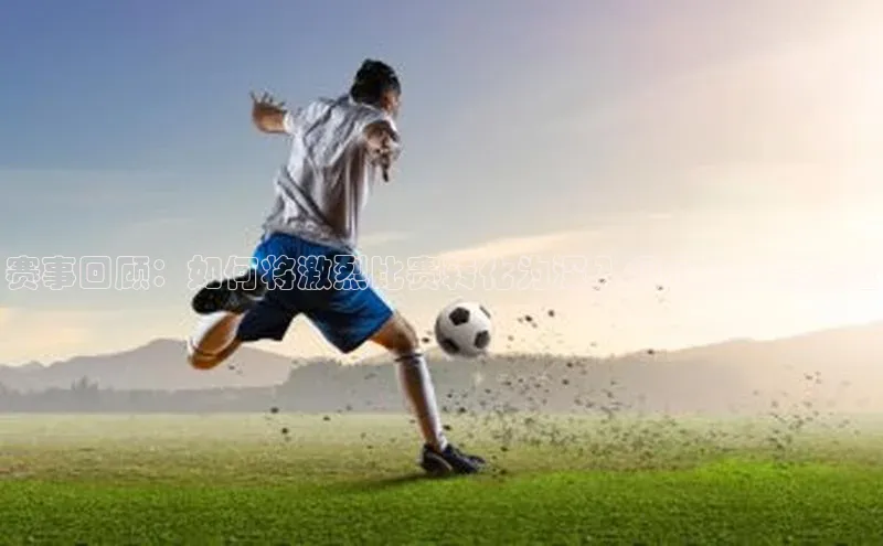 赛事回顾：如何将激烈比赛转化为深入洞察与宝贵经验