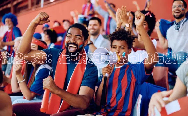 构建未来：运动赛事中的创新与发展