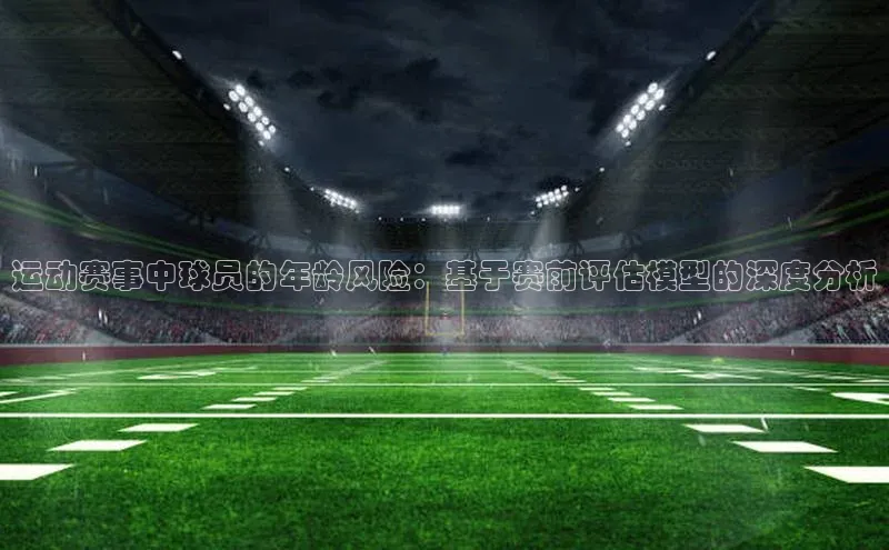 运动赛事中球员的年龄风险：基于赛前评估模型的深度分析