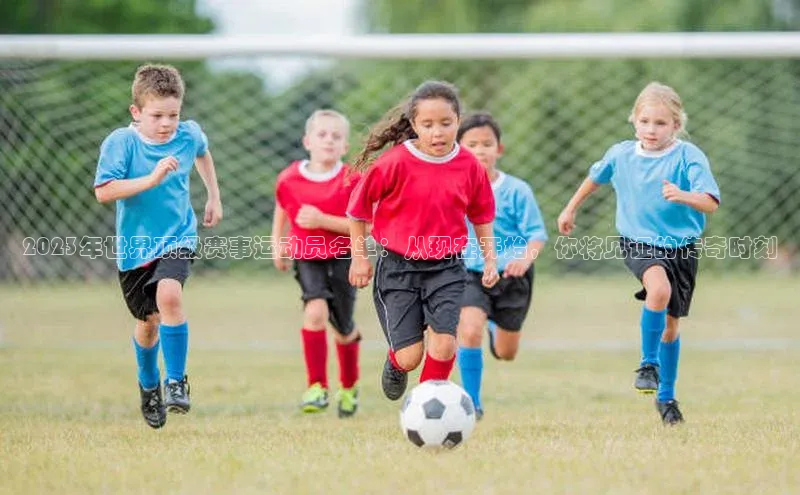 2023年世界顶级赛事运动员名单：从现在开始，你将见证的传奇时刻