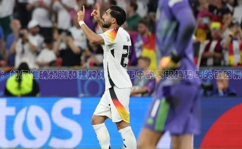：如何准确预测和理解体育赛事中的表现趋势与关键因素