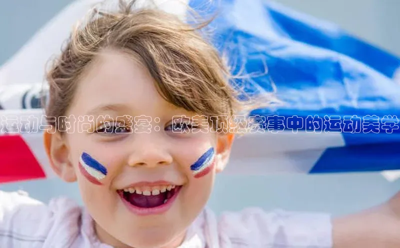 运动与时尚的盛宴：欧美顶级赛事中的运动美学