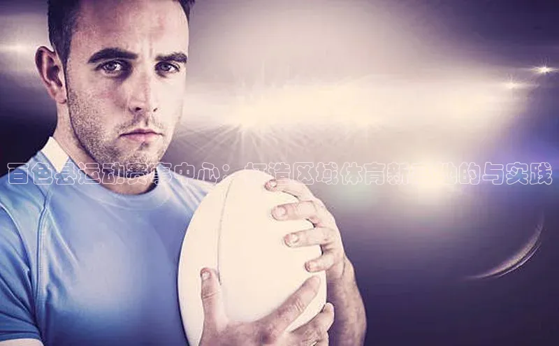 百色县运动赛事中心：打造区域体育新高地的与实践