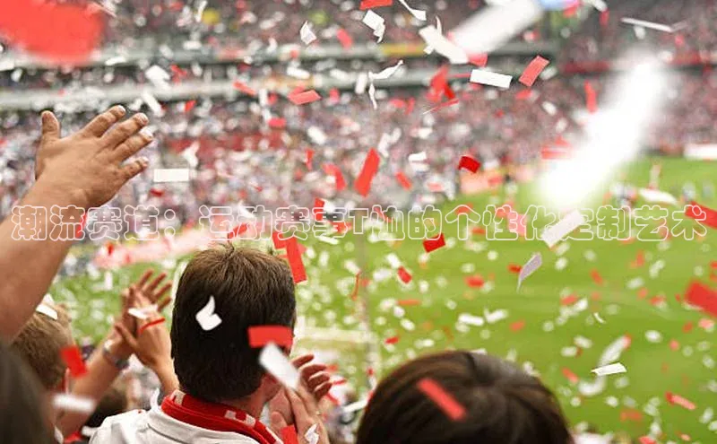 潮流赛道：运动赛事T恤的个性化定制艺术