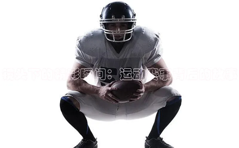 镜头下的精彩瞬间：运动赛事背后的故事