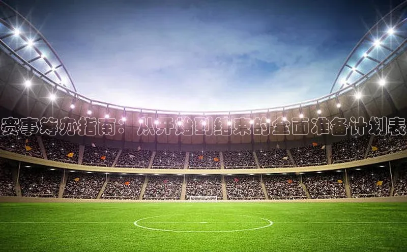 赛事筹办指南：从开始到结束的全面准备计划表
