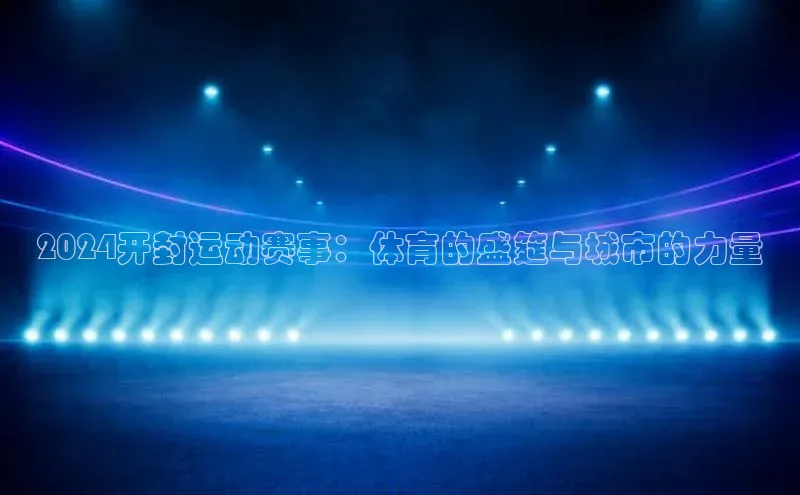2024开封运动赛事：体育的盛筵与城市的力量