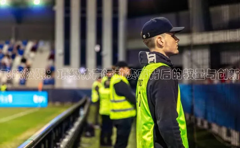 飞跃极限：顶级体育运动赛事背后的较量与创新