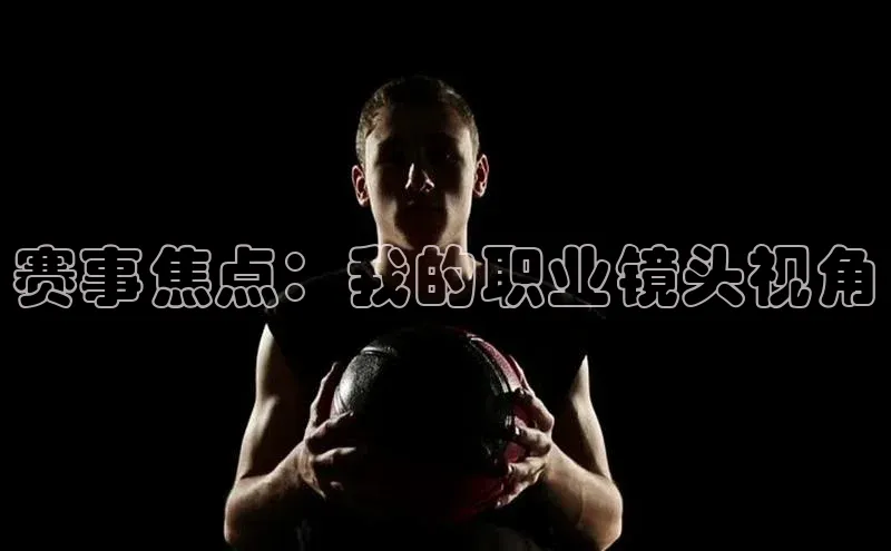 赛事焦点：我的职业镜头视角