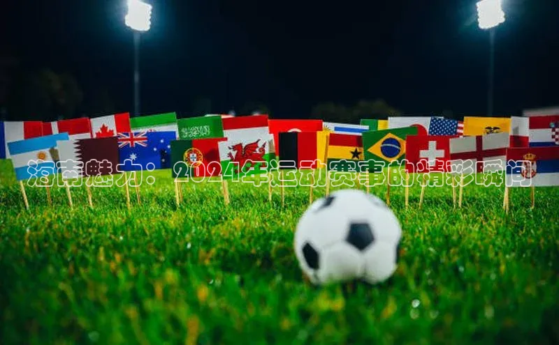 海南魅力：2024年运动赛事的精彩瞬间