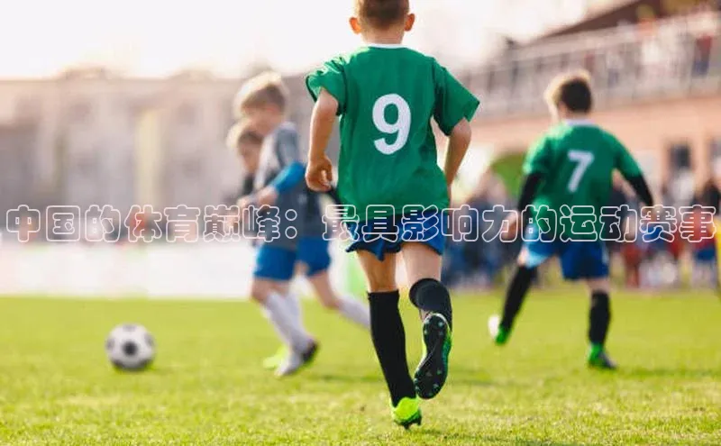 中国的体育巅峰：最具影响力的运动赛事