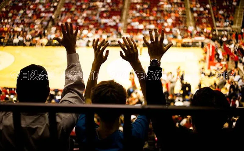 今日头条：最新热门：2023年度体育明星赛事前瞻