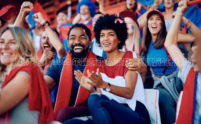 潮流竞技：2023年最前沿的运动赛事服设计趋势