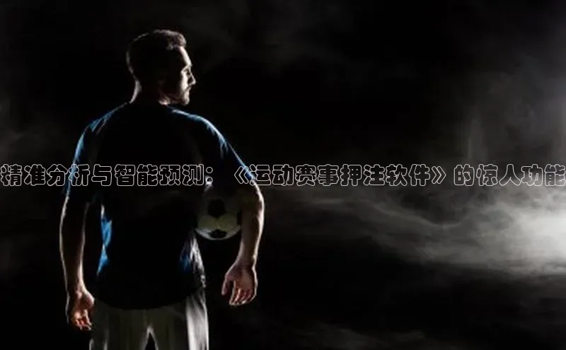 精准分析与智能预测：《运动赛事押注软件》的惊人功能