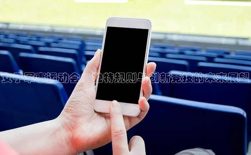 女子军事运动会：独特规则与创新竞技的未来展望