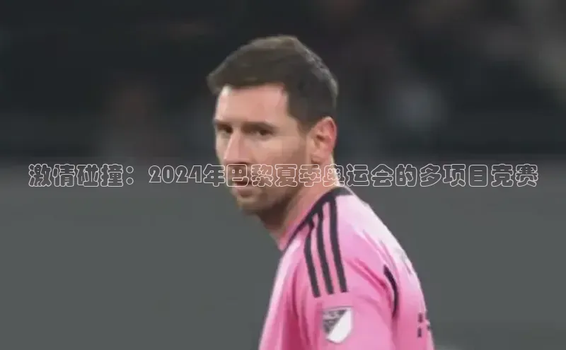 激情碰撞：2024年巴黎夏季奥运会的多项目竞赛