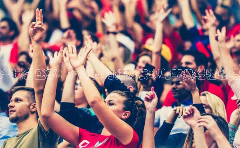 全运会盛事：运动员的精彩表现与宝贵经验总结