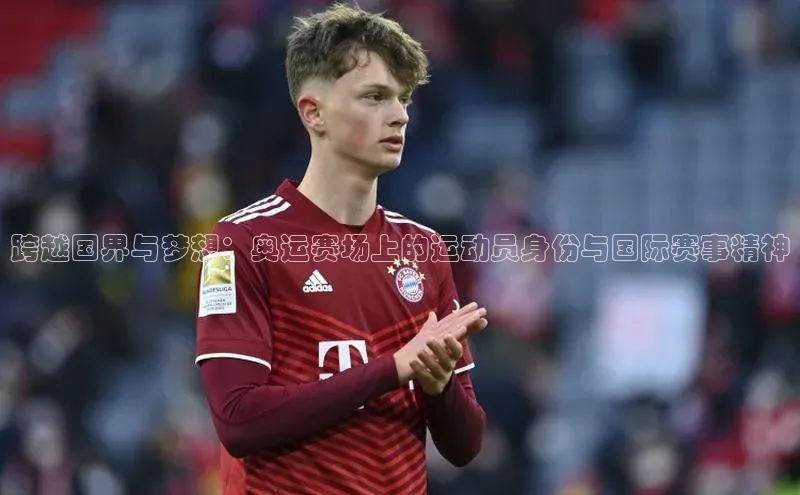 跨越国界与梦想：奥运赛场上的运动员身份与国际赛事精神