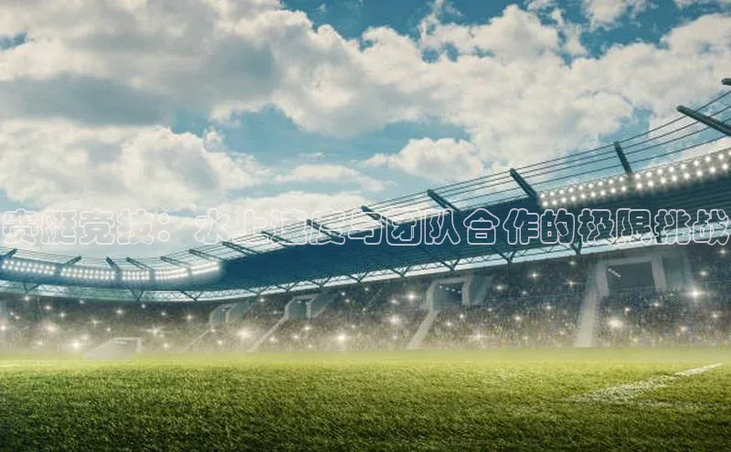 赛艇竞技：水上速度与团队合作的极限挑战