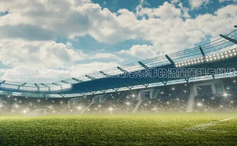 飞跃激情赛场：探讨大型运动会赛事的流量策略与挑战