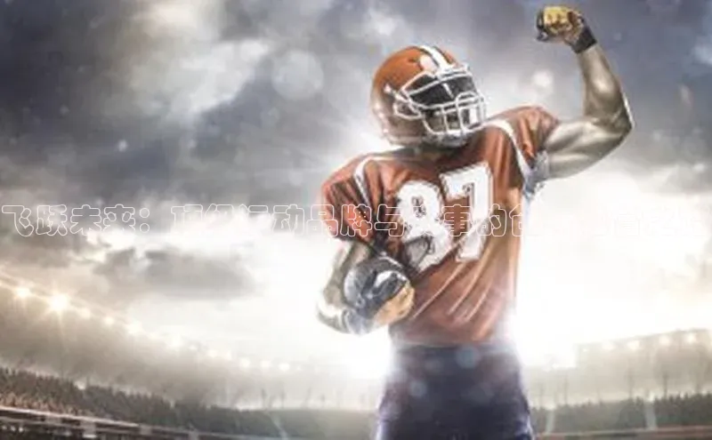 飞跃未来：顶级运动品牌与赛事的创新融合之路